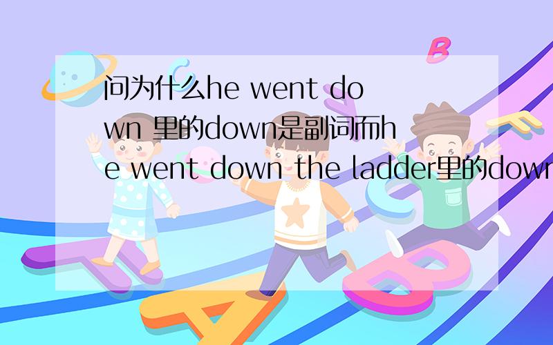 问为什么he went down 里的down是副词而he went down the ladder里的down是介词?