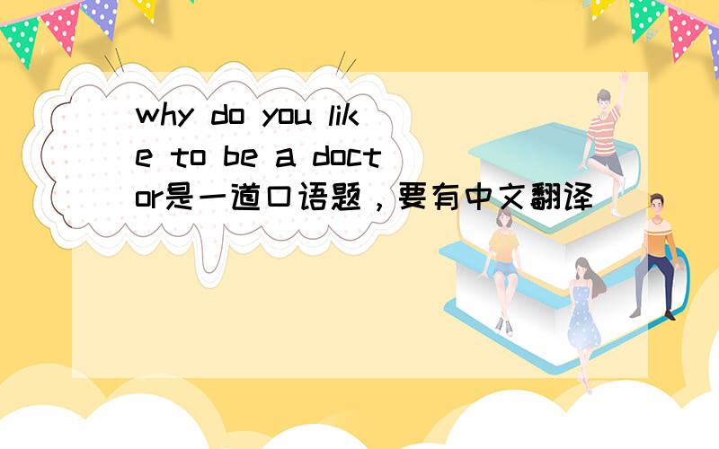 why do you like to be a doctor是一道口语题，要有中文翻译