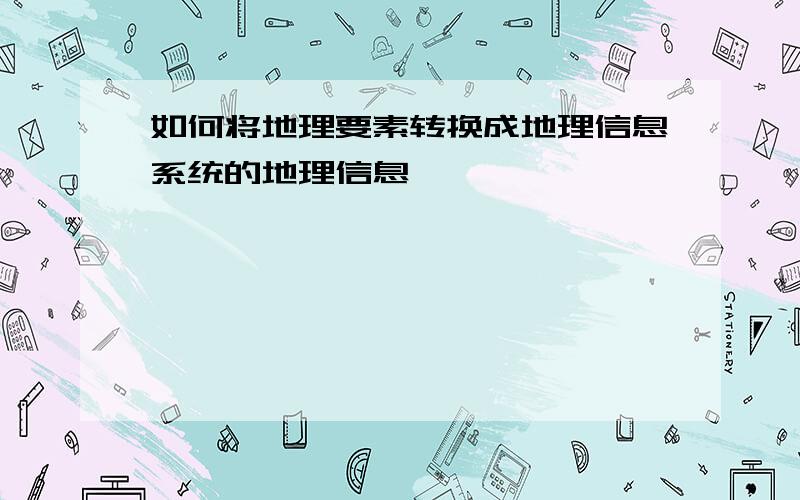 如何将地理要素转换成地理信息系统的地理信息