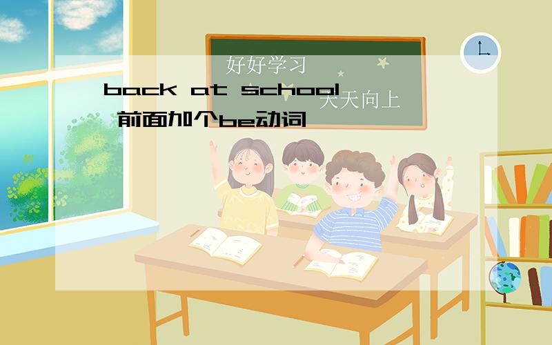 back at school 前面加个be动词