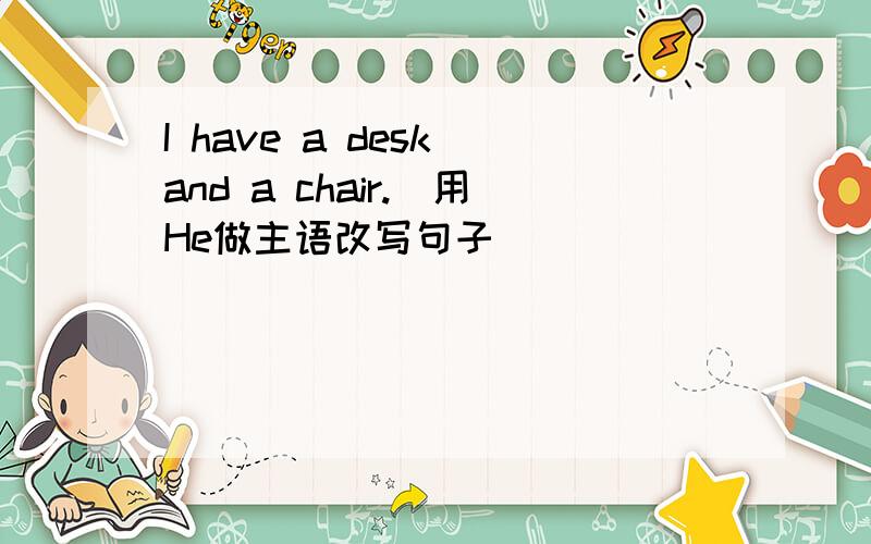 I have a desk and a chair.(用He做主语改写句子）