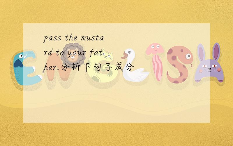 pass the mustard to your father.分析下句子成分