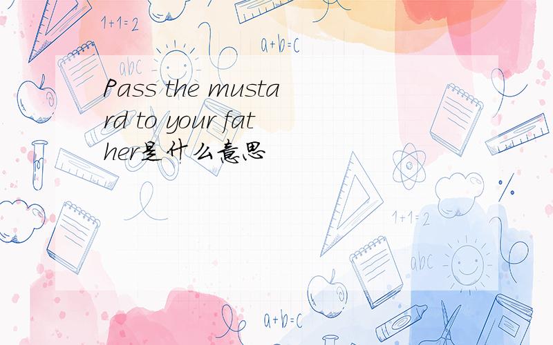 Pass the mustard to your father是什么意思
