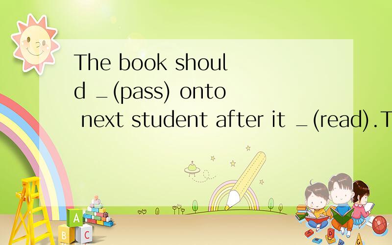 The book should _(pass) onto next student after it _(read).The police _(search) for the thieves at that time,but none of the thieves _(find).The film _(begin) at 8:00 p.m.and it _(be) on for about two hours.