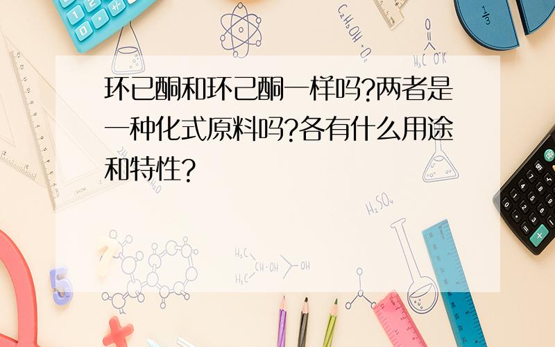 环已酮和环己酮一样吗?两者是一种化式原料吗?各有什么用途和特性?