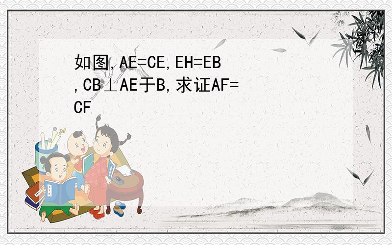 如图,AE=CE,EH=EB,CB⊥AE于B,求证AF=CF