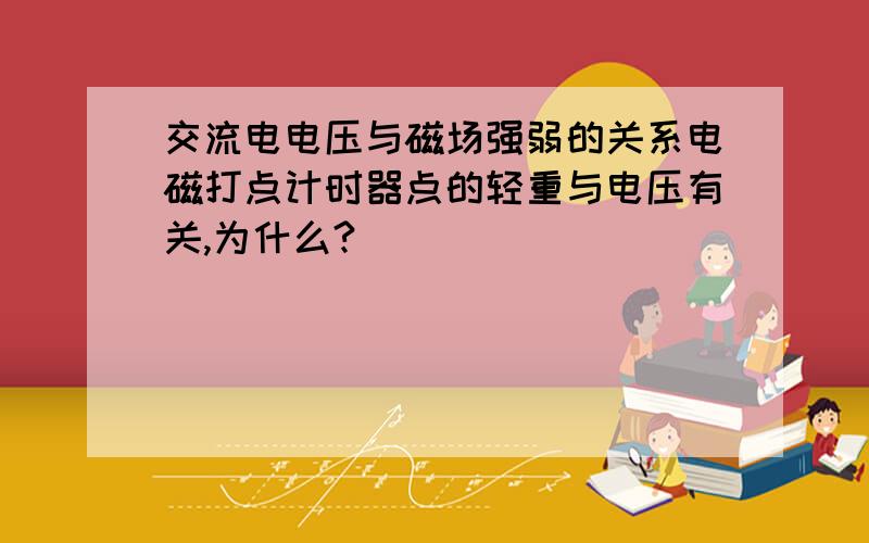 交流电电压与磁场强弱的关系电磁打点计时器点的轻重与电压有关,为什么?