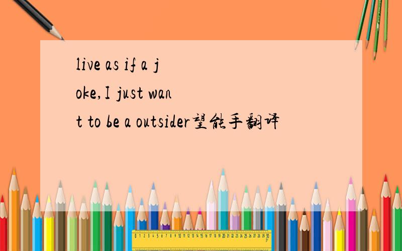 live as if a joke,I just want to be a outsider望能手翻译