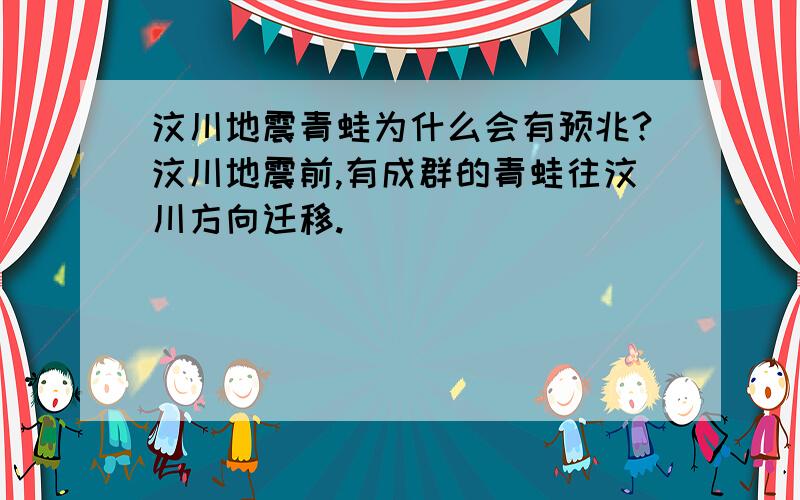 汶川地震青蛙为什么会有预兆?汶川地震前,有成群的青蛙往汶川方向迁移.