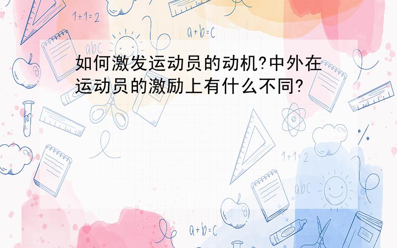 如何激发运动员的动机?中外在运动员的激励上有什么不同?