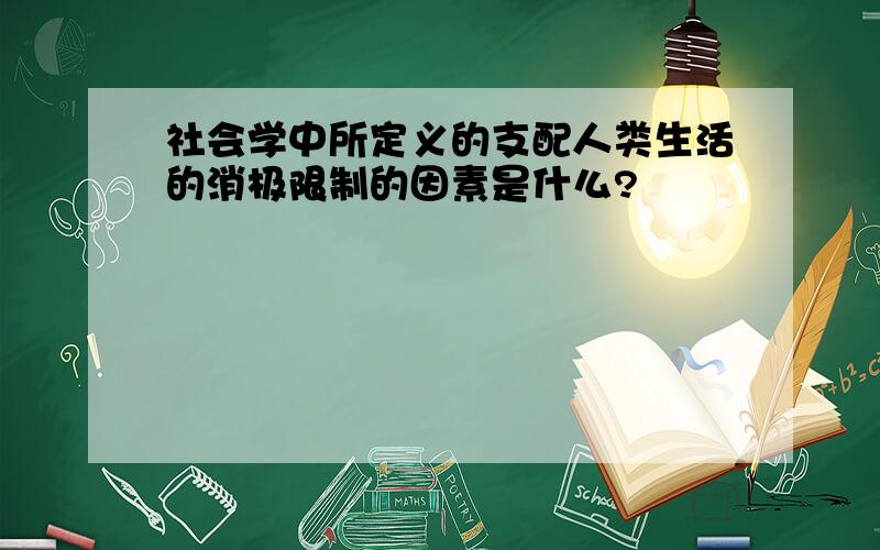 社会学中所定义的支配人类生活的消极限制的因素是什么?