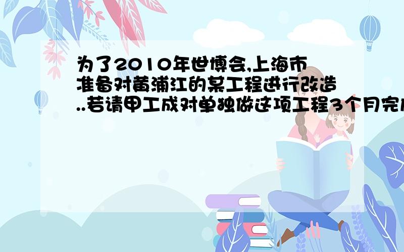 为了2010年世博会,上海市准备对黄浦江的某工程进行改造..若请甲工成对单独做这项工程3个月完成,每月耗资12万元,若轻已工单独做这项工程需要6个月完成,每月耗资5万元1）甲乙两个工程队合