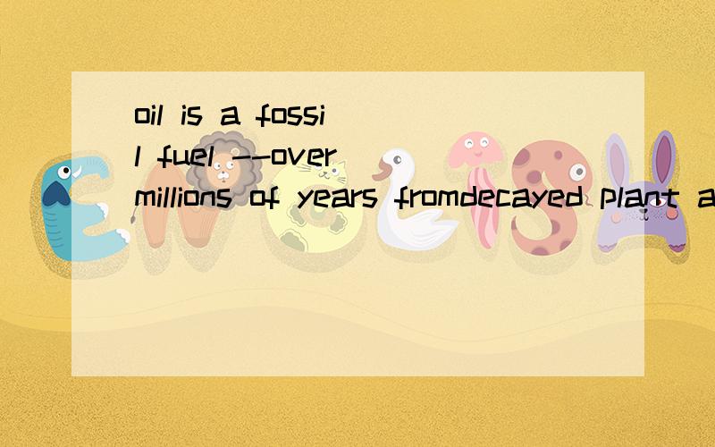 oil is a fossil fuel --over millions of years fromdecayed plant and animal remains buried...a.was thought to have found b.thought to formc.was thought to have been formed d.thought to have been formed