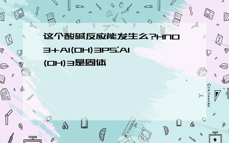 这个酸碱反应能发生么?HNO3+Al(OH)3PS:Al(OH)3是固体