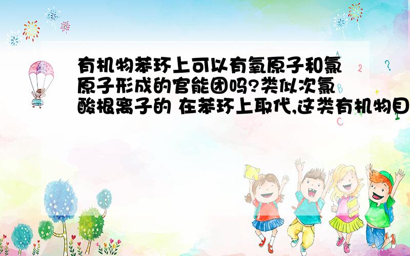 有机物苯环上可以有氧原子和氯原子形成的官能团吗?类似次氯酸根离子的 在苯环上取代,这类有机物目前存在吗?