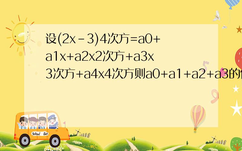 设(2x-3)4次方=a0+a1x+a2x2次方+a3x3次方+a4x4次方则a0+a1+a2+a3的值为= 答案是-15 咋么来的啊