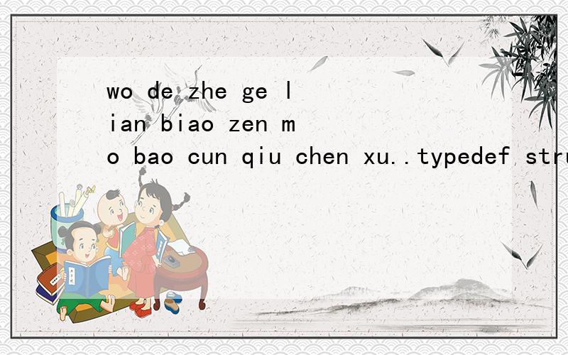 wo de zhe ge lian biao zen mo bao cun qiu chen xu..typedef struct zhigong{\x05int num;\x05char name[8];\x05char xb[2];\x05char bm[6];\x05float jbgz;\x05float jj;\x05float ylbx;\x05float zfjj;\x05float yfgz;\x05struct zhigong *next;}zg;wo yi shu ru le