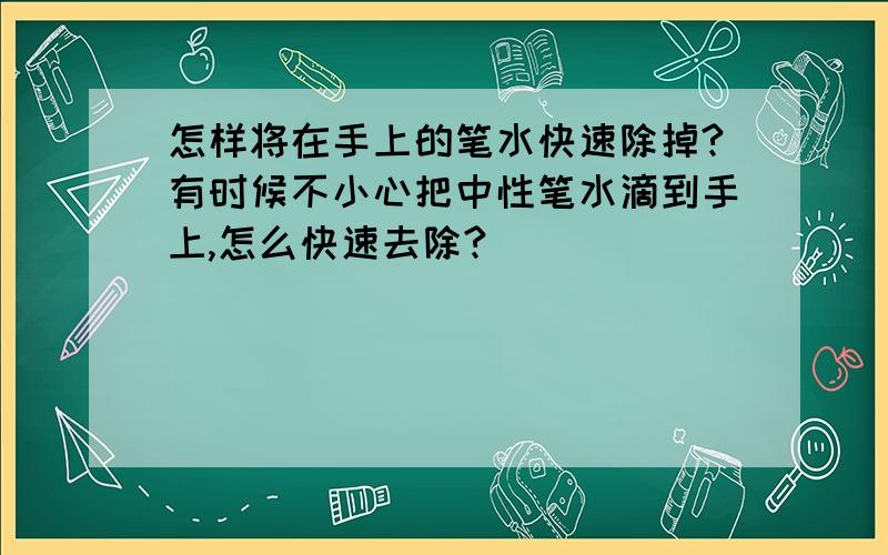 怎样将在手上的笔水快速除掉?有时候不小心把中性笔水滴到手上,怎么快速去除?