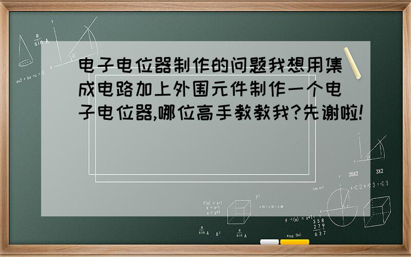 电子电位器制作的问题我想用集成电路加上外围元件制作一个电子电位器,哪位高手教教我?先谢啦!