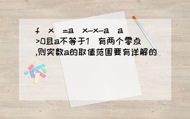 f(x)=a^x-x-a（a>0且a不等于1）有两个零点,则实数a的取值范围要有详解的