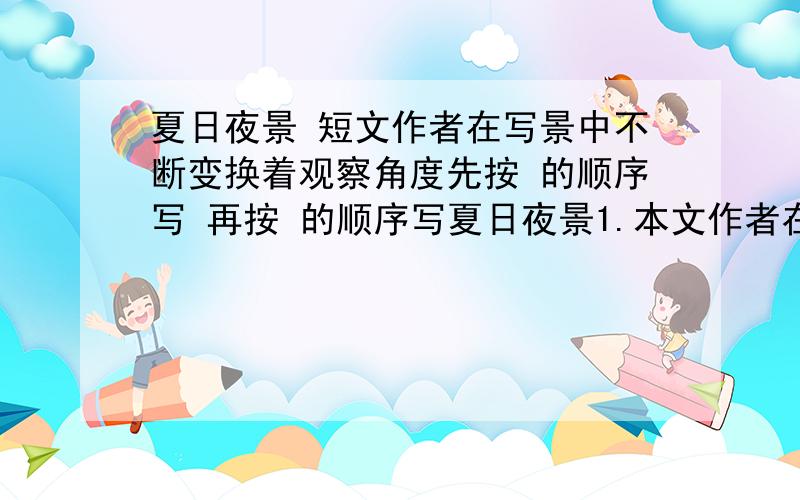 夏日夜景 短文作者在写景中不断变换着观察角度先按 的顺序写 再按 的顺序写夏日夜景1.本文作者在写景中不断变换着观察角度先按（ ） 的顺序写，再按 （ ）的顺序写