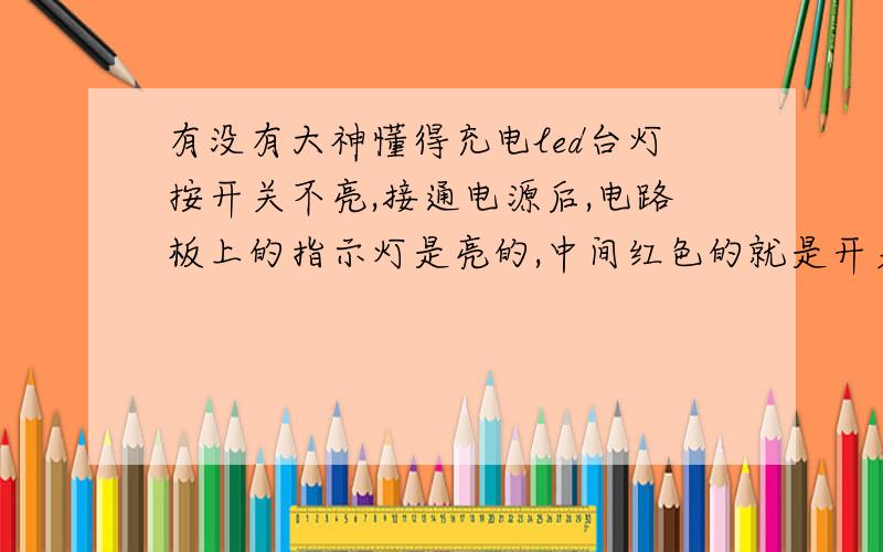 有没有大神懂得充电led台灯按开关不亮,接通电源后,电路板上的指示灯是亮的,中间红色的就是开关,安上没反应.把台灯修成能用就行,插电源能亮就行.