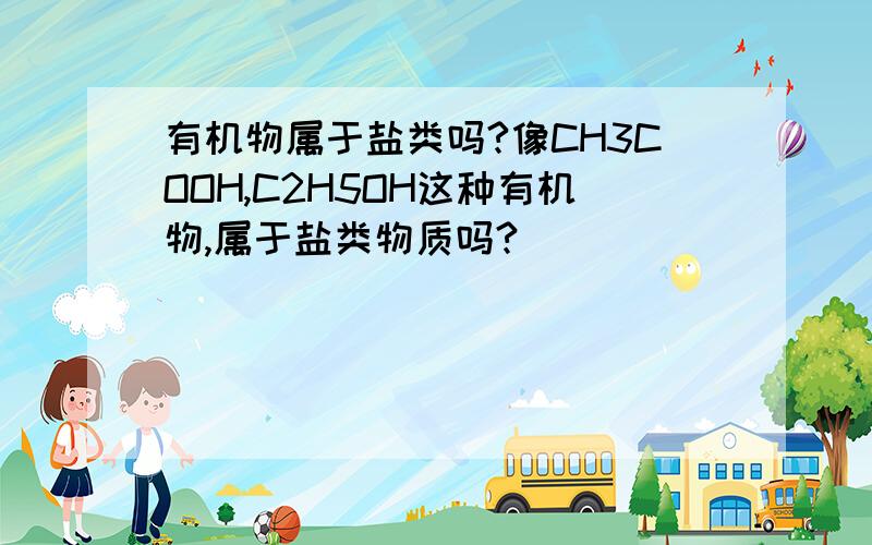 有机物属于盐类吗?像CH3COOH,C2H5OH这种有机物,属于盐类物质吗?