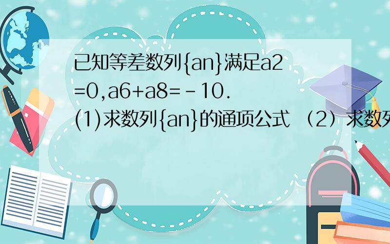 已知等差数列{an}满足a2=0,a6+a8=-10. (1)求数列{an}的通项公式 （2）求数列{an/2的n-1次方}的前n项和sn求过程,谢谢!