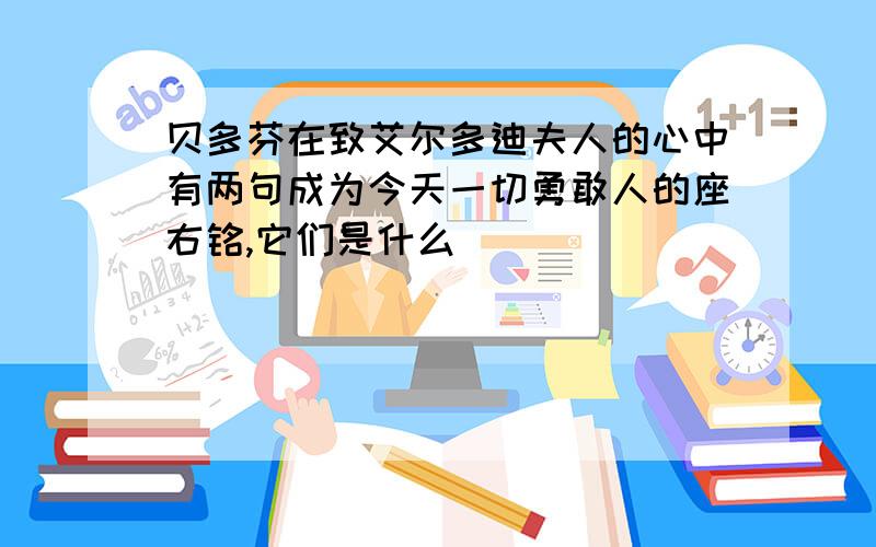 贝多芬在致艾尔多迪夫人的心中有两句成为今天一切勇敢人的座右铭,它们是什么