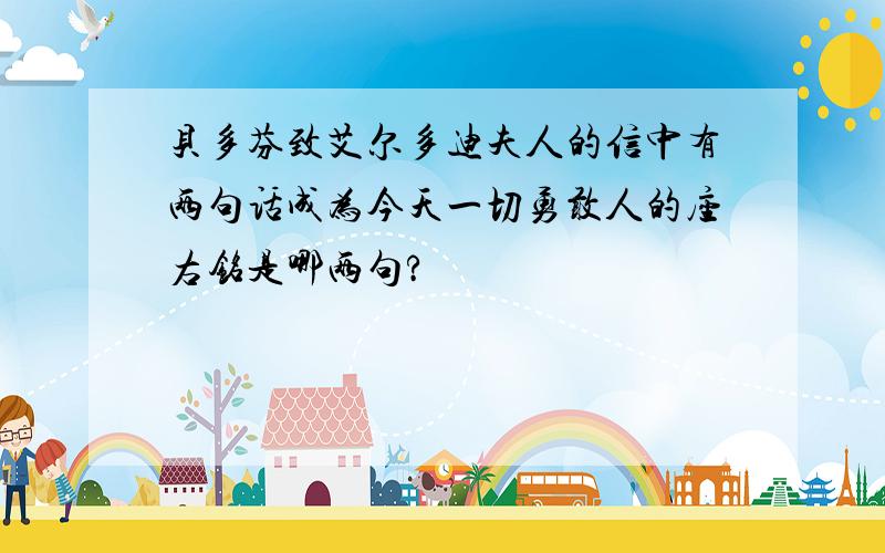 贝多芬致艾尔多迪夫人的信中有两句话成为今天一切勇敢人的座右铭是哪两句?