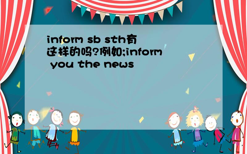 inform sb sth有这样的吗?例如;inform you the news