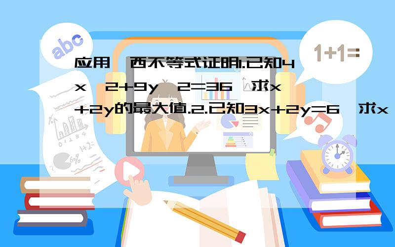 应用柯西不等式证明1.已知4x^2+9y^2=36,求x+2y的最大值.2.已知3x+2y=6,求x^2+y^2的最小值.3.已知3x+2y=6,求x^2+2y^2的最小值.4.求函数y=5√(x-1)+√(10-2x)的最大值.拜谢.