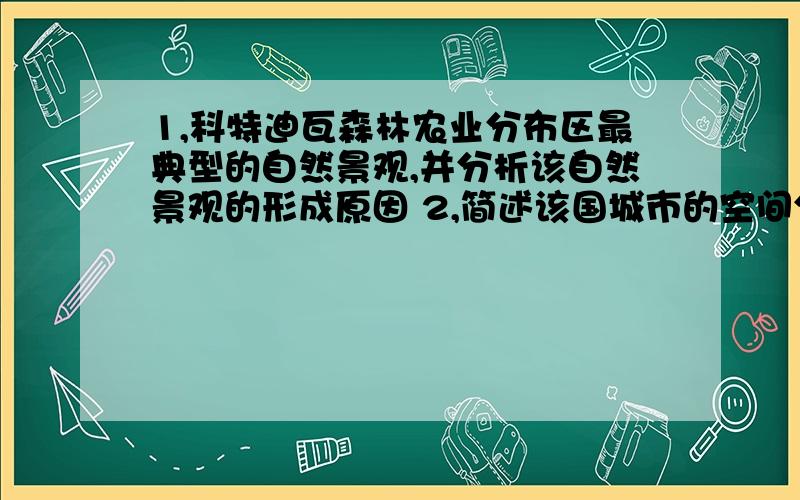 1,科特迪瓦森林农业分布区最典型的自然景观,并分析该自然景观的形成原因 2,简述该国城市的空间分布1,科特迪瓦森林农业分布区最典型的自然景观,并分析该自然景观的形成原因2,简述该国