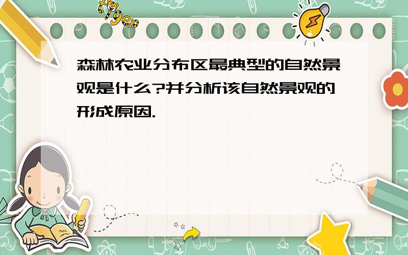 森林农业分布区最典型的自然景观是什么?并分析该自然景观的形成原因.