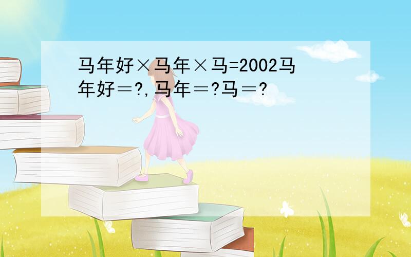 马年好×马年×马=2002马年好＝?,马年＝?马＝?