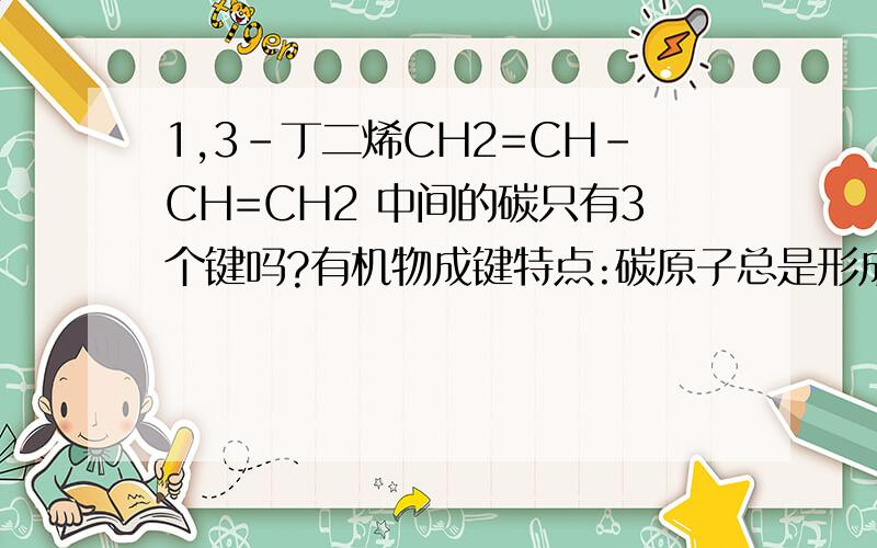 1,3-丁二烯CH2=CH-CH=CH2 中间的碳只有3个键吗?有机物成键特点:碳原子总是形成4个键这里只有3个?