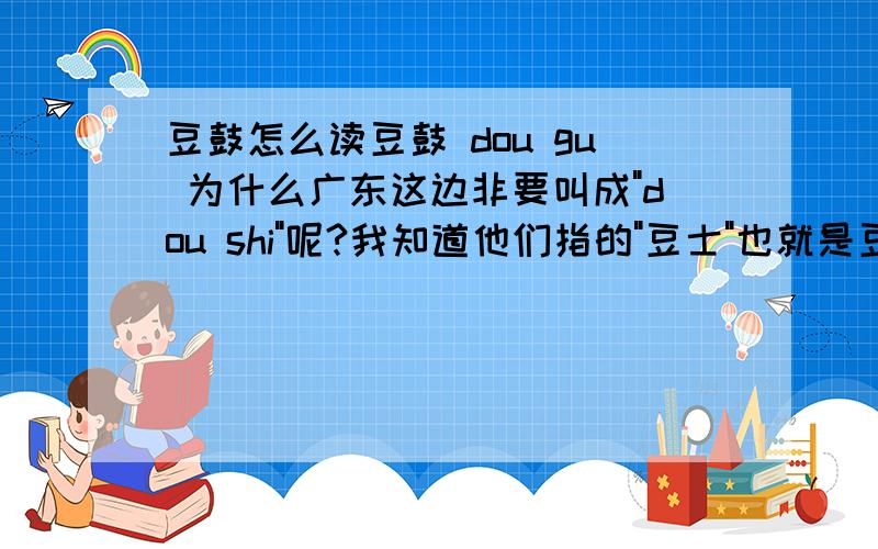 豆鼓怎么读豆鼓 dou gu 为什么广东这边非要叫成