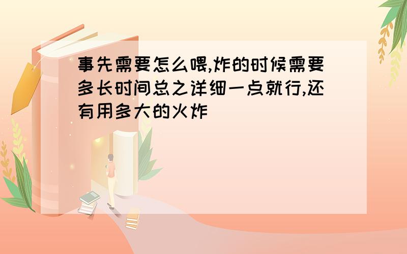 事先需要怎么喂,炸的时候需要多长时间总之详细一点就行,还有用多大的火炸