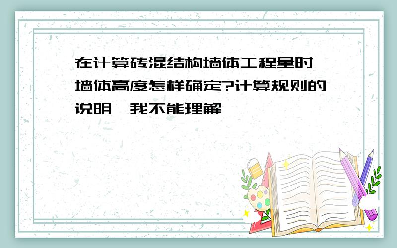 在计算砖混结构墙体工程量时,墙体高度怎样确定?计算规则的说明,我不能理解