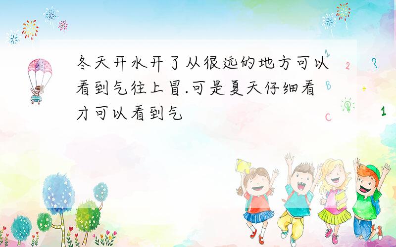 冬天开水开了从很远的地方可以看到气往上冒.可是夏天仔细看才可以看到气