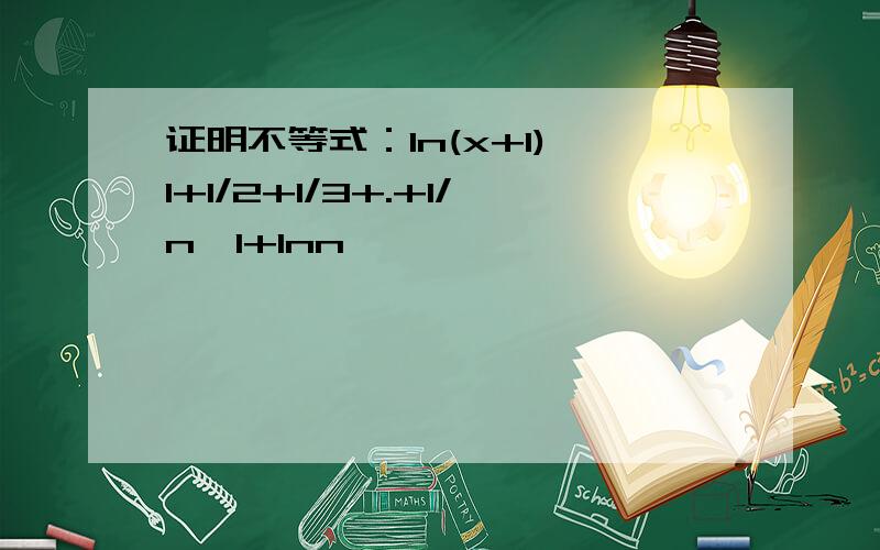 证明不等式：ln(x+1)≤1+1/2+1/3+.+1/n＜1+lnn