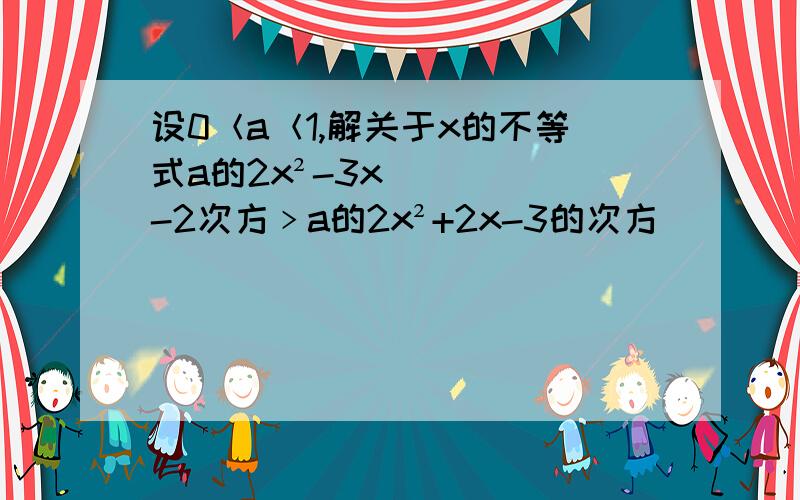 设0＜a＜1,解关于x的不等式a的2x²-3x-2次方﹥a的2x²+2x-3的次方