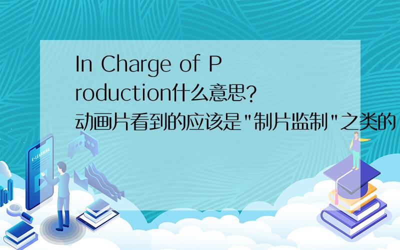 In Charge of Production什么意思?动画片看到的应该是