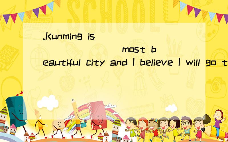 .Kunming is _________ most beautiful city and I believe I will go there for _______ second time为什么MOST前加A,不是THE?