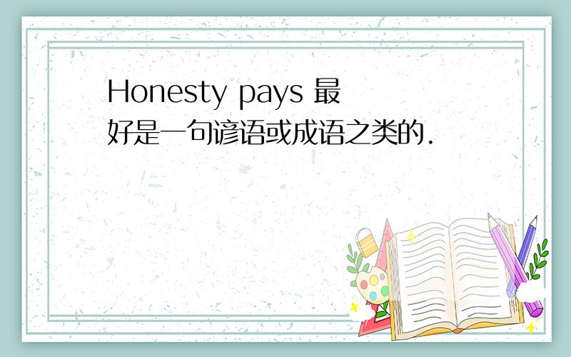 Honesty pays 最好是一句谚语或成语之类的.