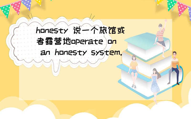 honesty 说一个旅馆或者露营地operate on an honesty system.