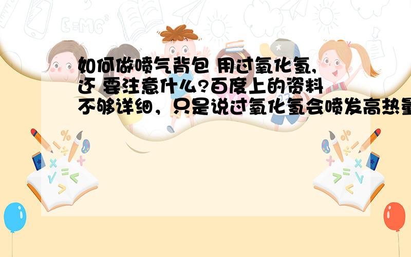 如何做喷气背包 用过氧化氢,还 要注意什么?百度上的资料不够详细，只是说过氧化氢会喷发高热量气流，怎么喷和 注意都没说····