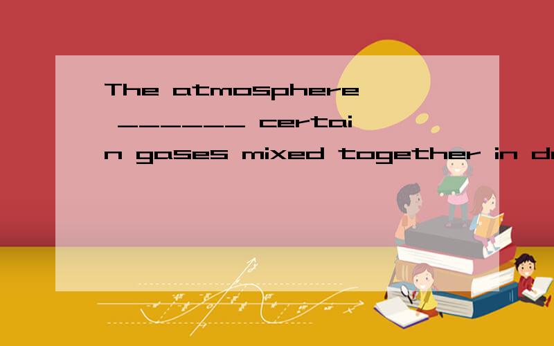 The atmosphere ______ certain gases mixed together in definite proportions.A.composes of\x05\x05B.is made up\x05\x05\x05C.consists of\x05\x05\x05D.makes up of 为什么是C啊,其他几项呢不也是组成的意思吗?