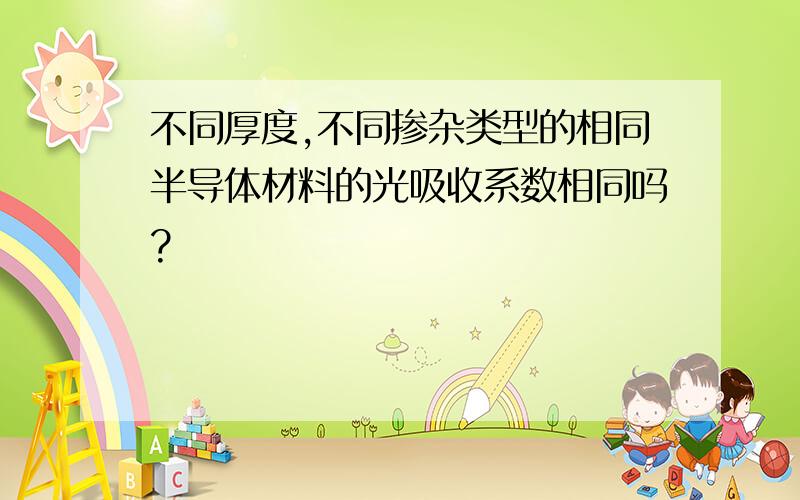 不同厚度,不同掺杂类型的相同半导体材料的光吸收系数相同吗?