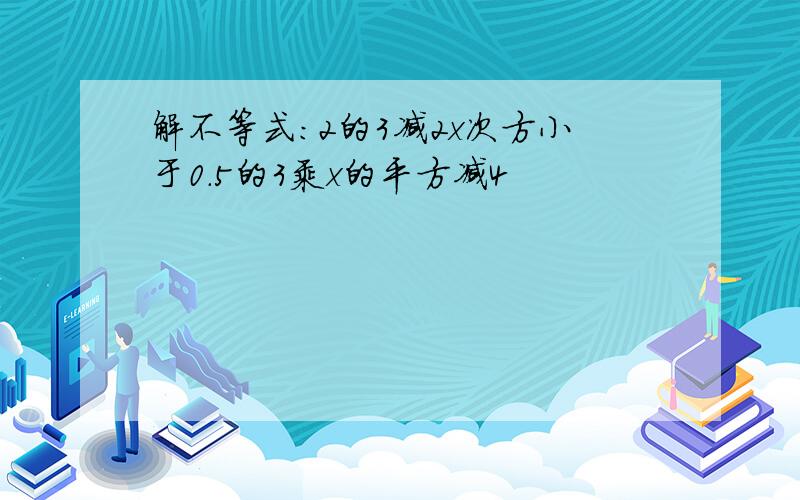 解不等式：2的3减2x次方小于0.5的3乘x的平方减4